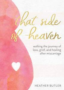 That Side of Heaven Walking the Journey of Loss Grief and Healing After Miscarriage 