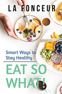 Eat So What! Smart Ways to Stay Healthy (Revised and Updated) 