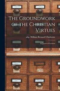 The Groundwork of the Christian Virtues 