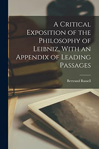 A Critical Exposition of the Philosophy of Leibniz, With an Appendix of Leading Passages 