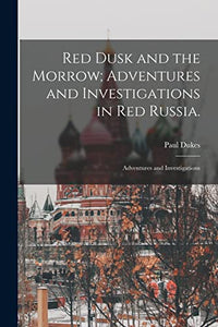Red Dusk and the Morrow; Adventures and Investigations in Red Russia. 