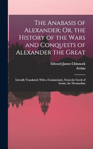 The Anabasis of Alexander; Or, the History of the Wars and Conquests of Alexander the Great 