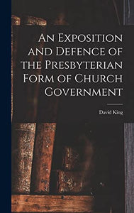 An Exposition and Defence of the Presbyterian Form of Church Government 