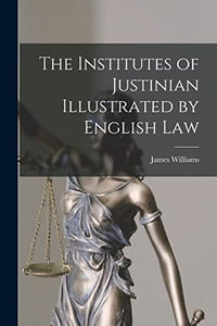 The Institutes of Justinian Illustrated by English Law 