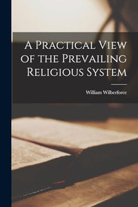 A Practical View of the Prevailing Religious System 
