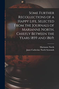 Some Further Recollections of a Happy Life, Selected From the Journals of Marianne North, Chiefly Between the Years 1859 and 1869; 