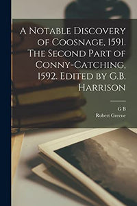 A Notable Discovery of Coosnage, 1591. The Second Part of Conny-catching, 1592. Edited by G.B. Harrison 