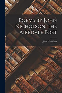 Poems by John Nicholson, the Airedale Poet 