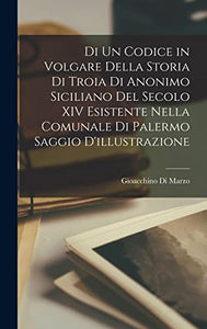 Di Un Codice in Volgare Della Storia Di Troia Di Anonimo Siciliano Del Secolo XIV Esistente Nella Comunale Di Palermo Saggio D'illustrazione 