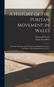 A History of the Puritan Movement in Wales; From the Institution of the Church at Llanfaches in 1639 to the Expiry of the Propagation act in 1653 