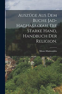 Auszüge aus dem Buche Jad-Haghasakkah, die starke Hand, Handbuch der Religion. 