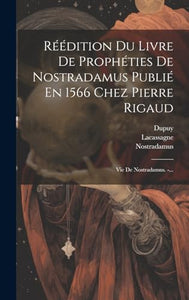 Réédition Du Livre De Prophéties De Nostradamus Publié En 1566 Chez Pierre Rigaud 