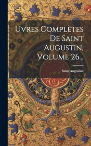 Œuvres Complètes De Saint Augustin, Volume 26... 