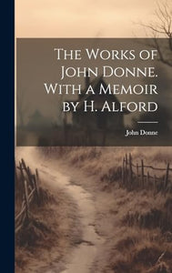 The Works of John Donne. With a Memoir by H. Alford 