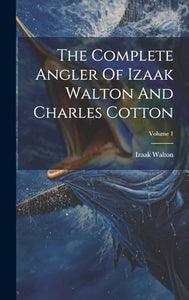 The Complete Angler Of Izaak Walton And Charles Cotton; Volume 1 