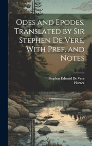 Odes and Epodes. Translated by Sir Stephen De Vere, With Pref. and Notes 