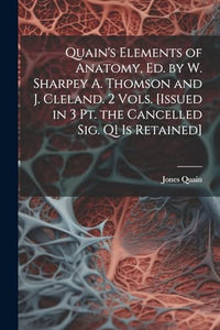 Quain's Elements of Anatomy, Ed. by W. Sharpey A. Thomson and J. Cleland. 2 Vols. [Issued in 3 Pt. the Cancelled Sig. Q1 Is Retained] 