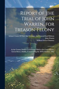 Report of the Trial of John Warren, for Treason-Felony 