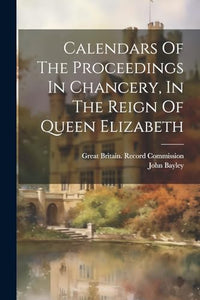 Calendars Of The Proceedings In Chancery, In The Reign Of Queen Elizabeth 