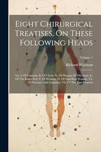 Eight Chirurgical Treatises, On These Following Heads 