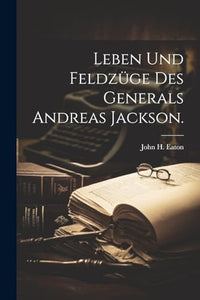 Leben und Feldzüge des Generals Andreas Jackson. 
