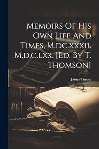 Memoirs Of His Own Life And Times, M.dc.xxxii. M.d.c.lxx. [ed. By T. Thomson] 