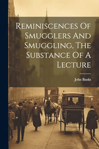 Reminiscences Of Smugglers And Smuggling, The Substance Of A Lecture 