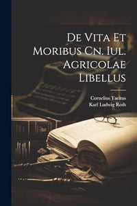 De Vita Et Moribus Cn. Iul. Agricolae Libellus 