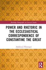 Power and Rhetoric in the Ecclesiastical Correspondence of Constantine the Great 