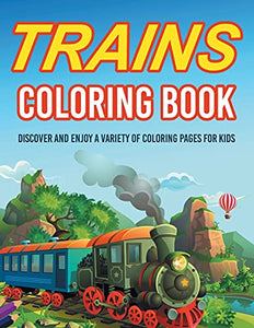 Trains Coloring Book! Discover And Enjoy A Variety Of Coloring Pages For Kids 