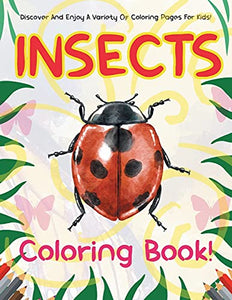 Insects Coloring Book! Discover And Enjoy A Variety Of Coloring Pages For Kids! 