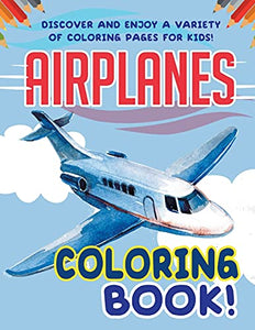 Airplanes Coloring Book! Discover And Enjoy A Variety Of Coloring Pages For Kids! 