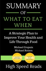 Summary of What to Eat When: A Strategic Plan to Improve Your Health and Life Th 