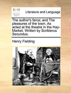 The Author's Farce; And the Pleasures of the Town. as Acted at the Theatre in the Hay-Market. Written by Scriblerus Secundus. 