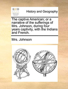 The Captive American; Or a Narrative of the Sufferings of Mrs. Johnson, During Four Years Captivity, with the Indians and French. 