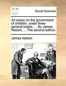 An Essay on the Government of Children, Under Three General Heads 