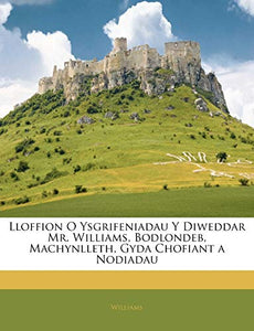 Lloffion O Ysgrifeniadau Y Diweddar Mr. Williams, Bodlondeb, Machynlleth, Gyda Chofiant a Nodiadau 