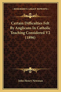 Certain Difficulties Felt By Anglicans In Catholic Teaching Considered V2 (1896) 