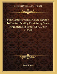 Four Letters From Sir Isaac Newton To Doctor Bentley Containing Some Arguments In Proof Of A Deity (1756) 