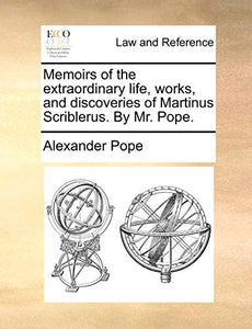 Memoirs of the Extraordinary Life, Works, and Discoveries of Martinus Scriblerus. by Mr. Pope. 