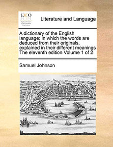 A dictionary of the English language; in which the words are deduced from their originals, explained in their different meanings The eleventh edition Volume 1 of 2 