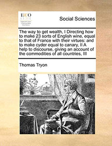 The way to get wealth, I Directing how to make 23 sorts of English wine, equal to that of France with their virtues 