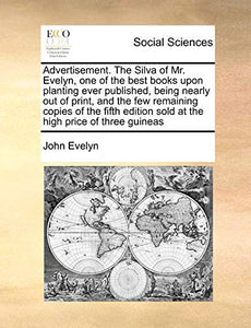 Advertisement. the Silva of Mr. Evelyn, One of the Best Books Upon Planting Ever Published, Being Nearly Out of Print, and the Few Remaining Copies of the Fifth Edition Sold at the High Price of Three Guineas 