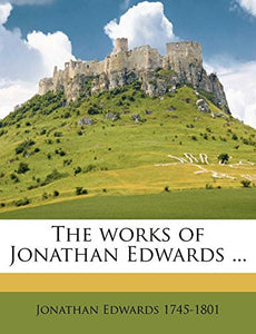 The works of Jonathan Edwards ... Volume v.1 