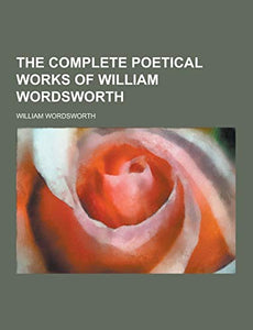 The Complete Poetical Works of William Wordsworth 