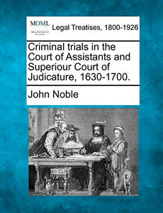 Criminal Trials in the Court of Assistants and Superiour Court of Judicature, 1630-1700. 