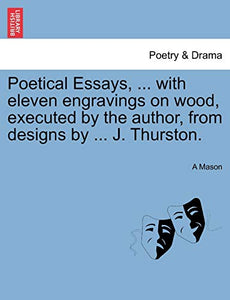 Poetical Essays, ... with Eleven Engravings on Wood, Executed by the Author, from Designs by ... J. Thurston. 