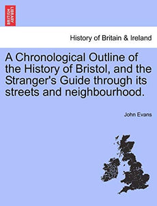 A Chronological Outline of the History of Bristol, and the Stranger's Guide Through Its Streets and Neighbourhood. 