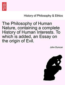 The Philosophy of Human Nature, Containing a Complete History of Human Interests. to Which Is Added, an Essay on the Origin of Evil. 