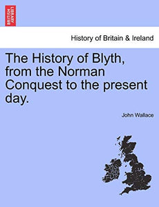 The History of Blyth, from the Norman Conquest to the Present Day. 